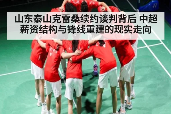 山东泰山克雷桑续约谈判背后 中超薪资结构与锋线重建的现实走向