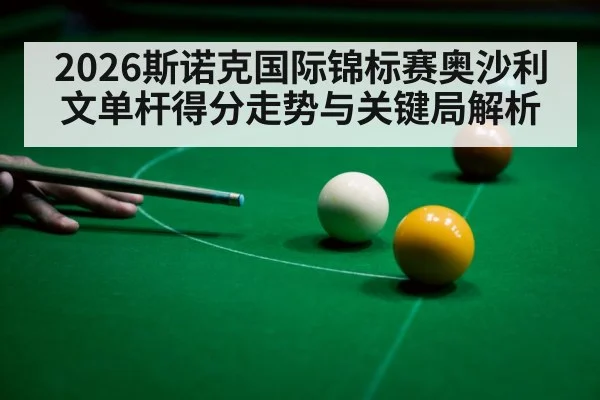 2026斯诺克国际锦标赛奥沙利文单杆得分走势与关键局解析