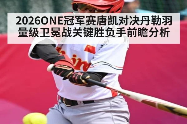 2026ONE冠军赛唐凯对决丹勒羽量级卫冕战关键胜负手前瞻分析